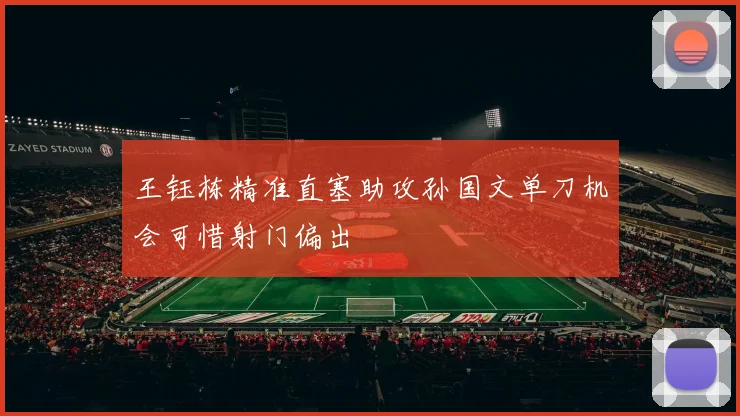 王钰栋精准直塞助攻孙国文单刀机会可惜射门偏出