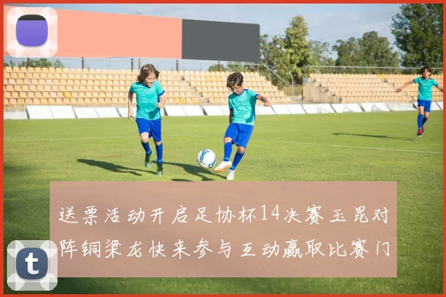 送票活动开启足协杯14决赛玉昆对阵铜梁龙快来参与互动赢取比赛门票