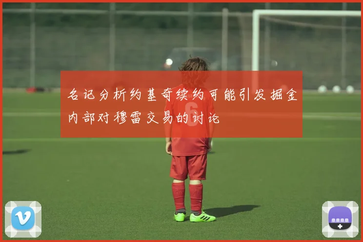 名记分析约基奇续约可能引发掘金内部对穆雷交易的讨论