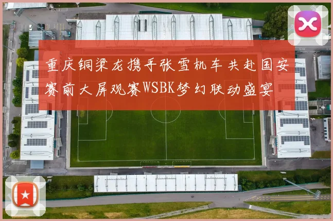重庆铜梁龙携手张雪机车共赴国安赛前大屏观赛WSBK梦幻联动盛宴
