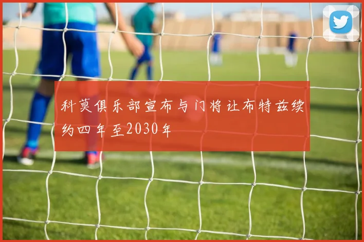 科莫俱乐部宣布与门将让布特兹续约四年至2030年