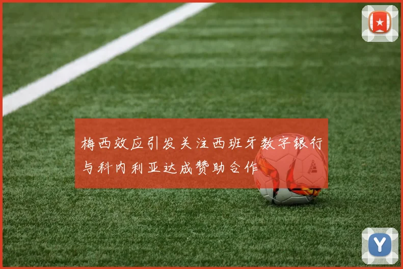 梅西效应引发关注西班牙数字银行与科内利亚达成赞助合作