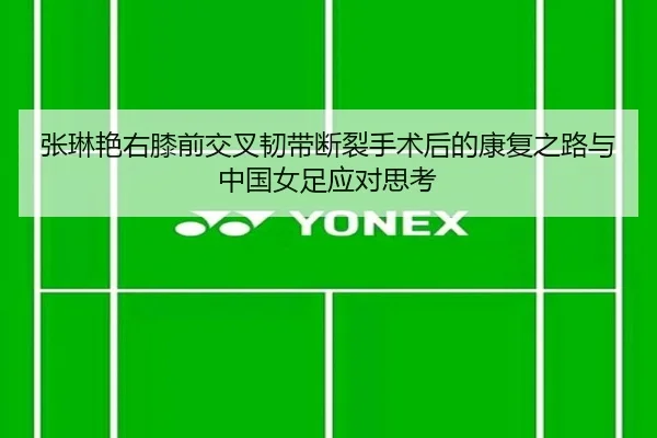 张琳艳右膝前交叉韧带断裂手术后的康复之路与中国女足应对思考